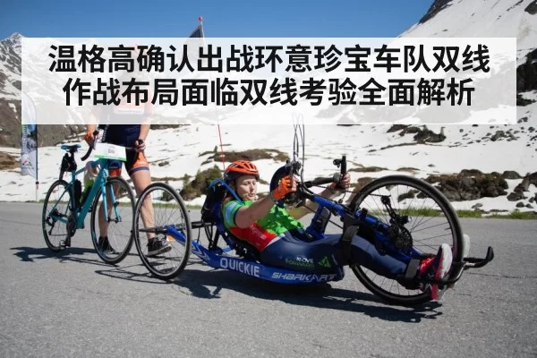 温格高确认出战环意珍宝车队双线作战布局面临双线考验全面解析