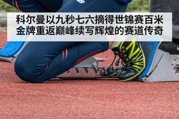 科尔曼以九秒七六摘得世锦赛百米金牌重返巅峰续写辉煌的赛道传奇