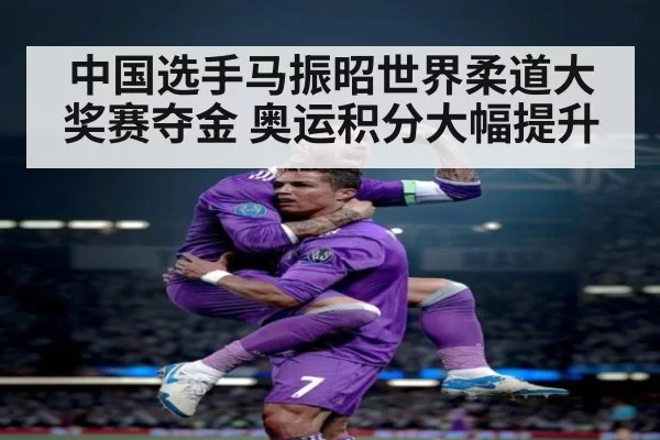 中国选手马振昭世界柔道大奖赛夺金 奥运积分大幅提升