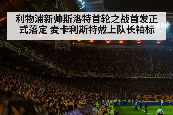 利物浦新帅斯洛特首轮之战首发正式落定 麦卡利斯特戴上队长袖标